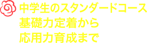 中学生標準コースは中学生のスタンダードコースです。基礎力の定着から応用力育成まで行います。